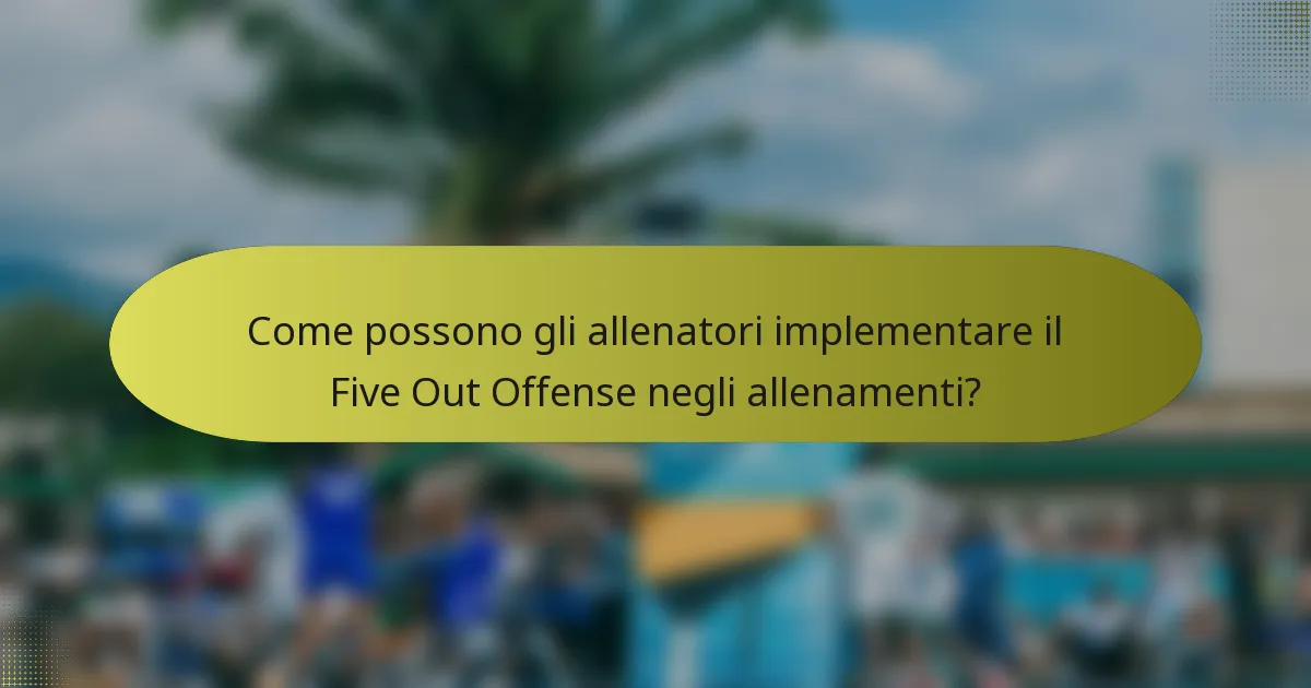 Come possono gli allenatori implementare il Five Out Offense negli allenamenti?
