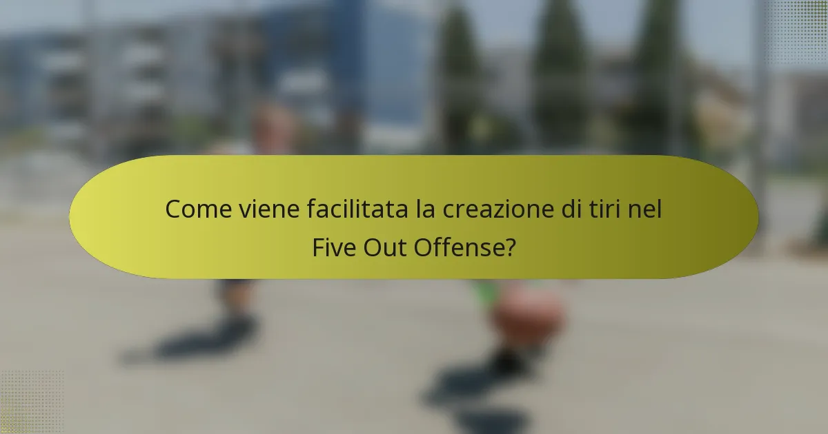 Come viene facilitata la creazione di tiri nel Five Out Offense?