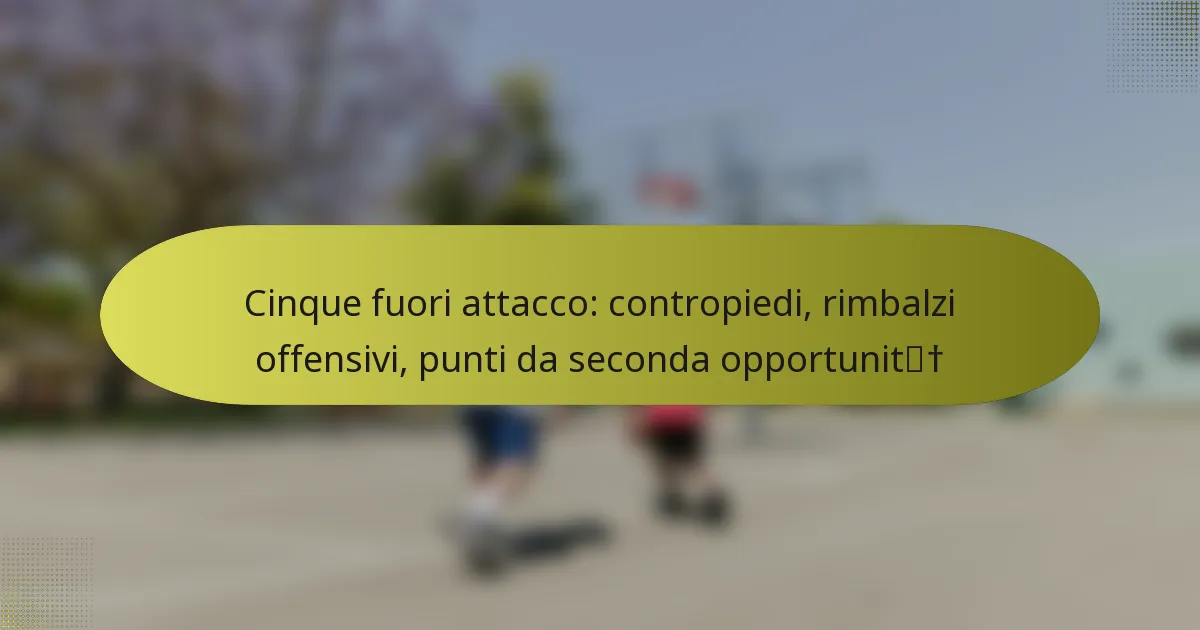 Cinque fuori attacco: contropiedi, rimbalzi offensivi, punti da seconda opportunità