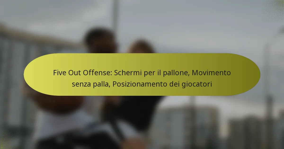 Five Out Offense: Schermi per il pallone, Movimento senza palla, Posizionamento dei giocatori