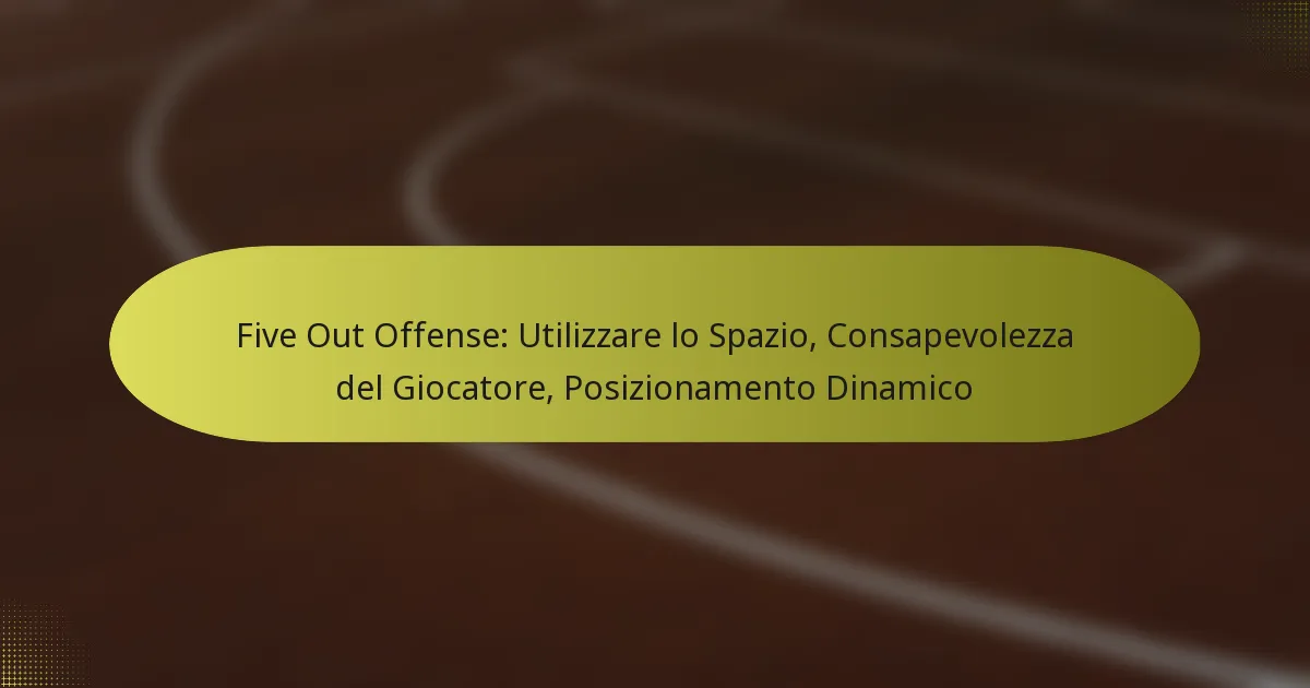 Five Out Offense: Utilizzare lo Spazio, Consapevolezza del Giocatore, Posizionamento Dinamico