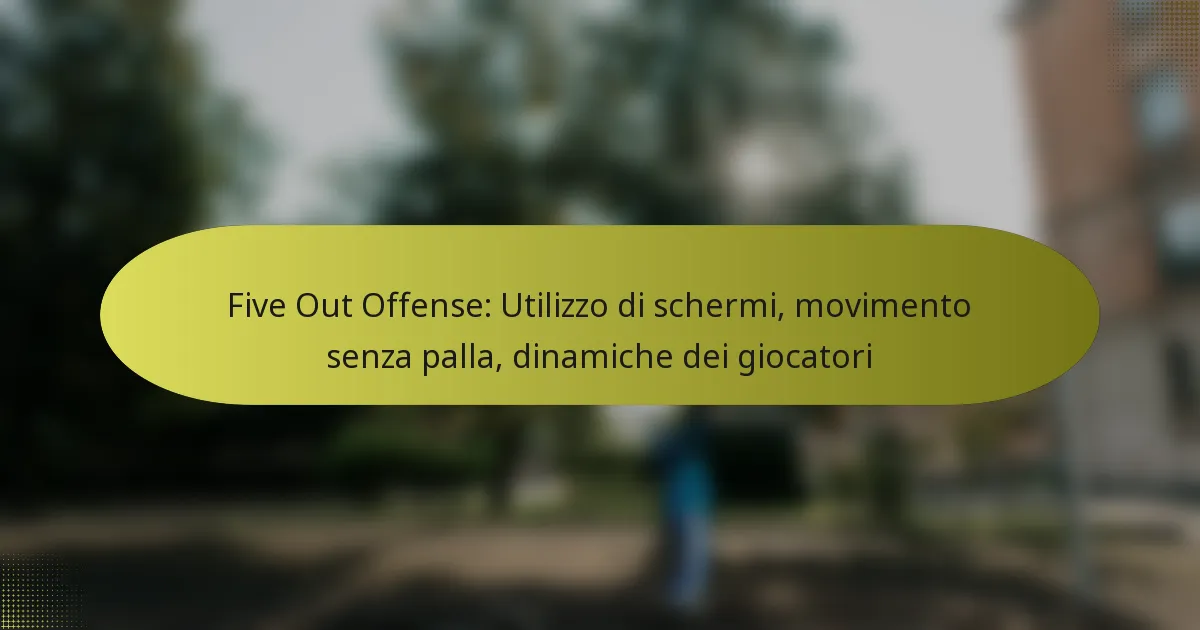 Five Out Offense: Utilizzo di schermi, movimento senza palla, dinamiche dei giocatori