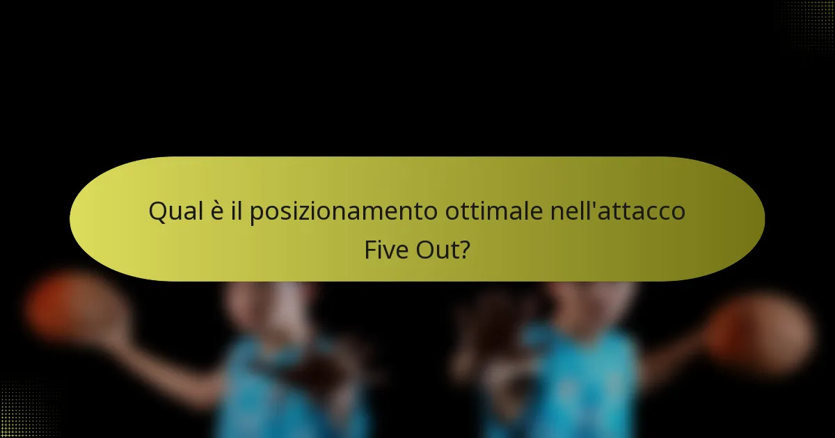 Qual è il posizionamento ottimale nell'attacco Five Out?