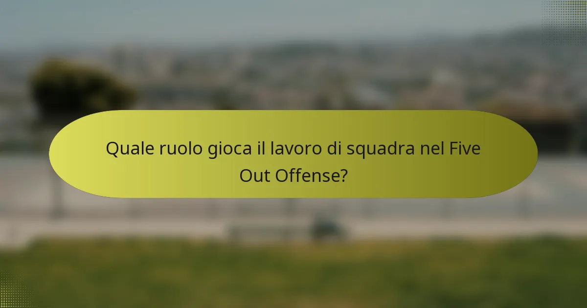 Quale ruolo gioca il lavoro di squadra nel Five Out Offense?