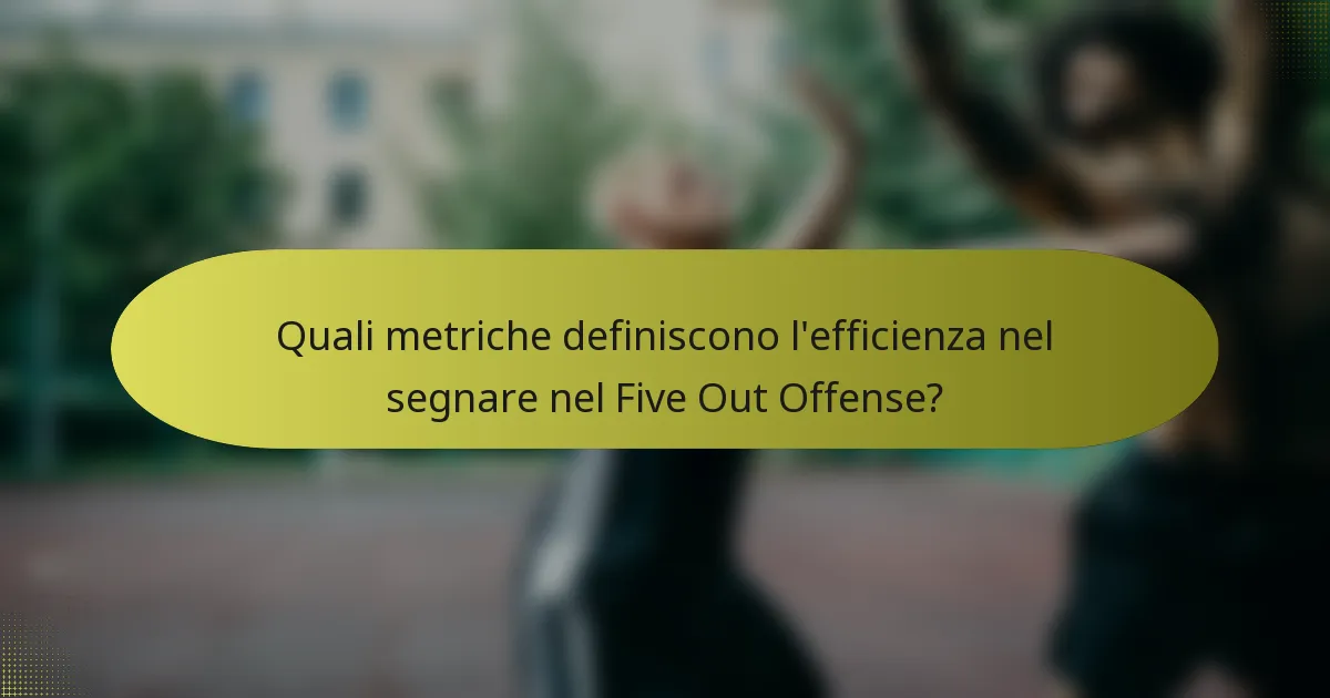 Quali metriche definiscono l'efficienza nel segnare nel Five Out Offense?