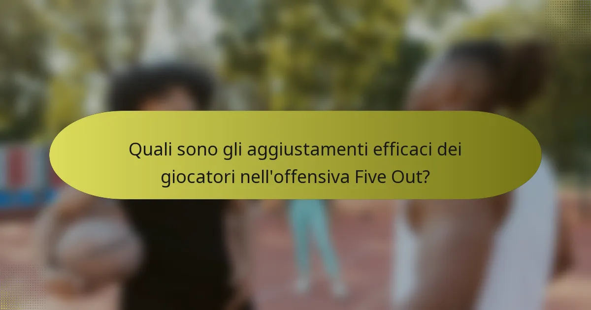 Quali sono gli aggiustamenti efficaci dei giocatori nell'offensiva Five Out?