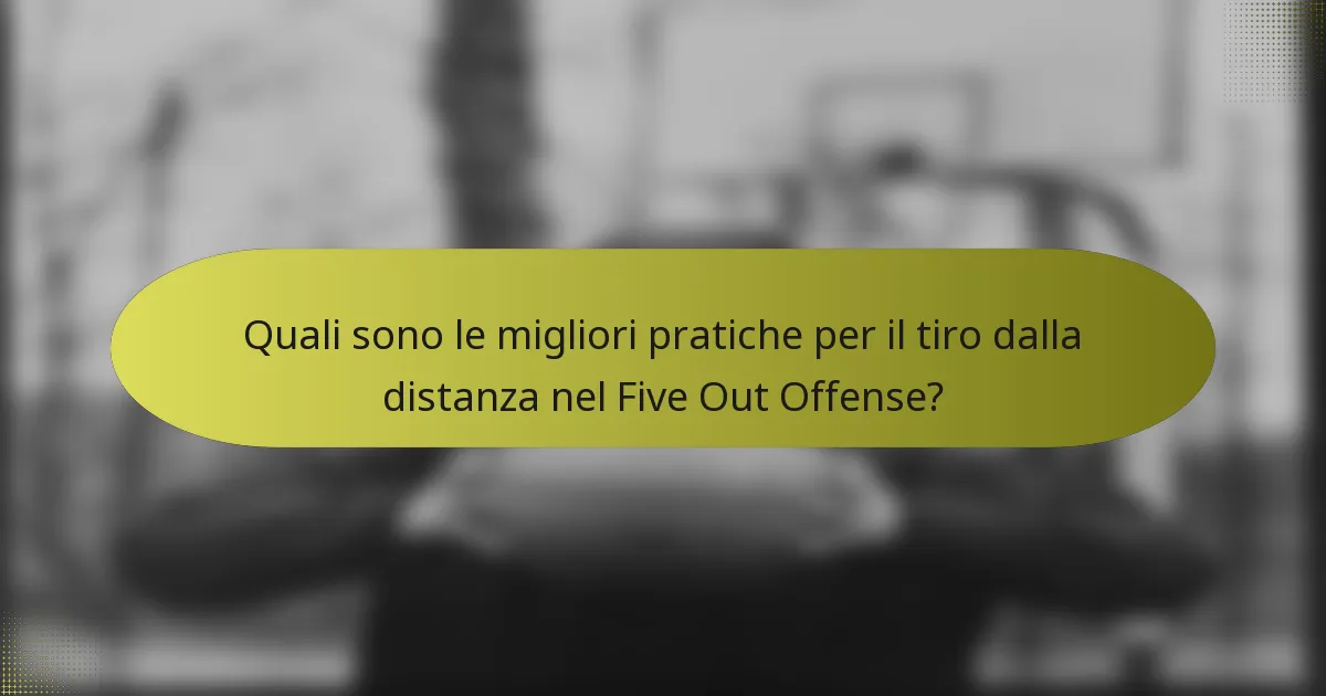 Quali sono le migliori pratiche per il tiro dalla distanza nel Five Out Offense?
