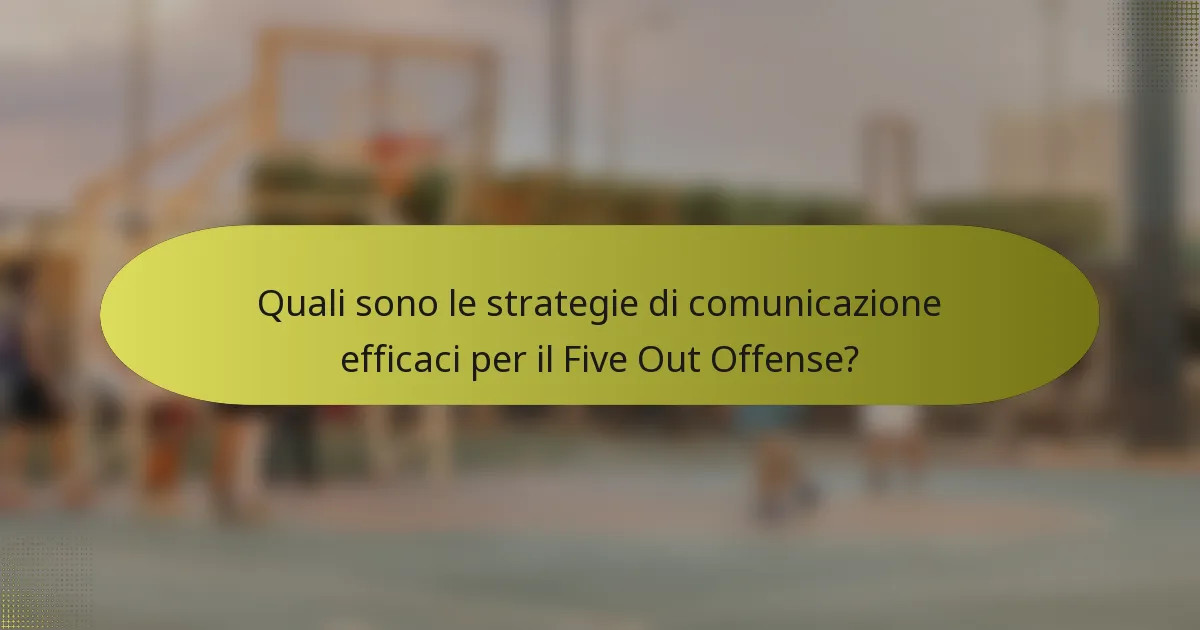 Quali sono le strategie di comunicazione efficaci per il Five Out Offense?